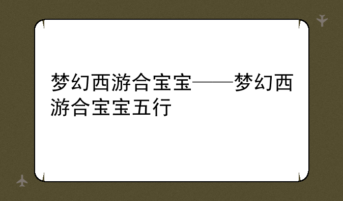 梦幻西游合宝宝——梦幻西游合宝宝五行