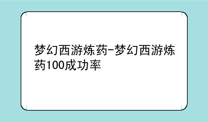 梦幻西游炼药-梦幻西游炼药100成功率