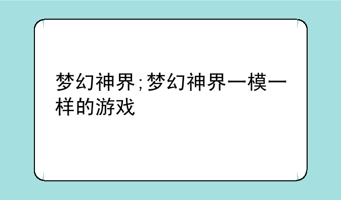 梦幻神界;梦幻神界一模一样的游戏