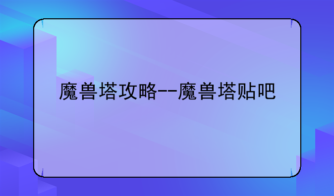 魔兽塔攻略--魔兽塔贴吧