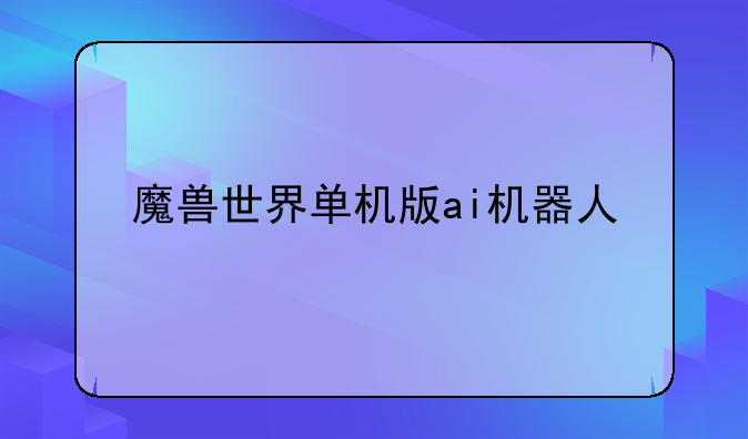 魔兽世界单机版ai机器人