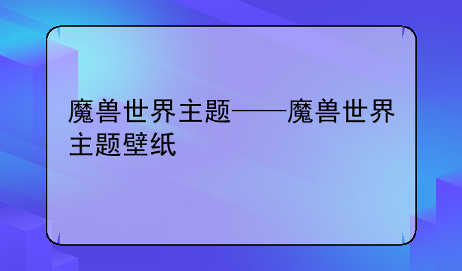 魔兽世界主题——魔兽世界主题壁纸