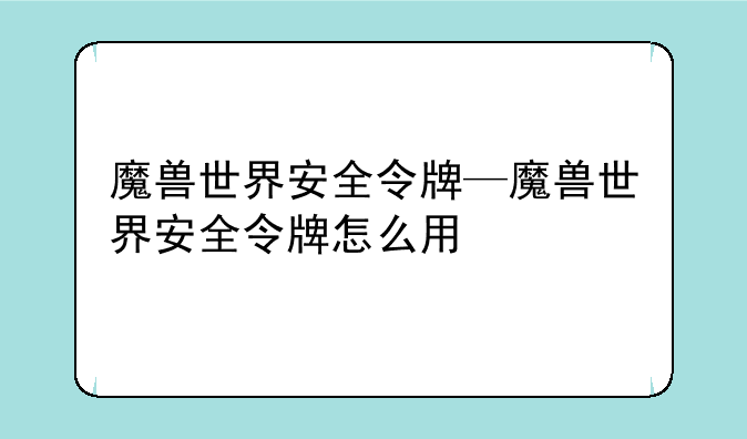 魔兽世界安全令牌—魔兽世界安全令牌怎么用