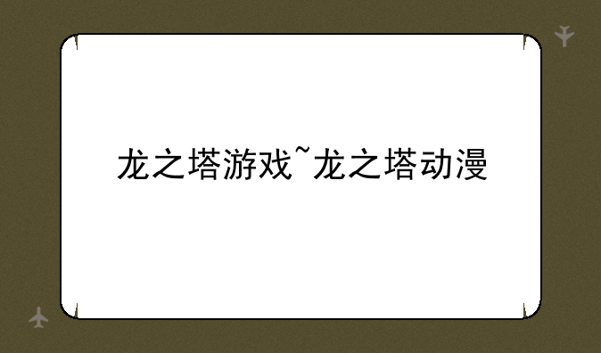 龙之塔游戏~龙之塔动漫