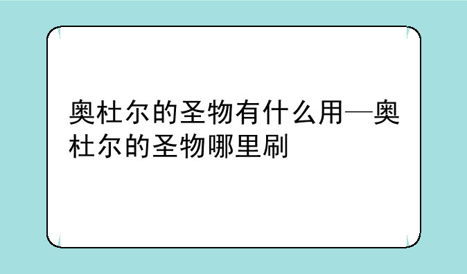 奥杜尔的圣物有什么用—奥杜尔的圣物哪里刷