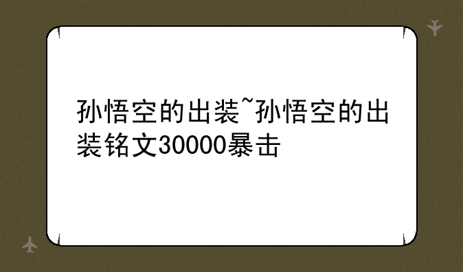 孙悟空的出装~孙悟空的出装铭文30000暴击