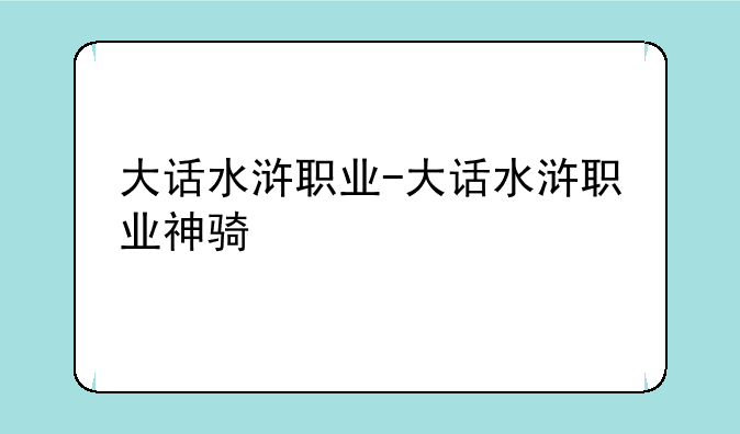 大话水浒职业-大话水浒职业神骑