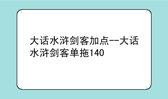 大话水浒剑客加点--大话水浒剑客单拖140