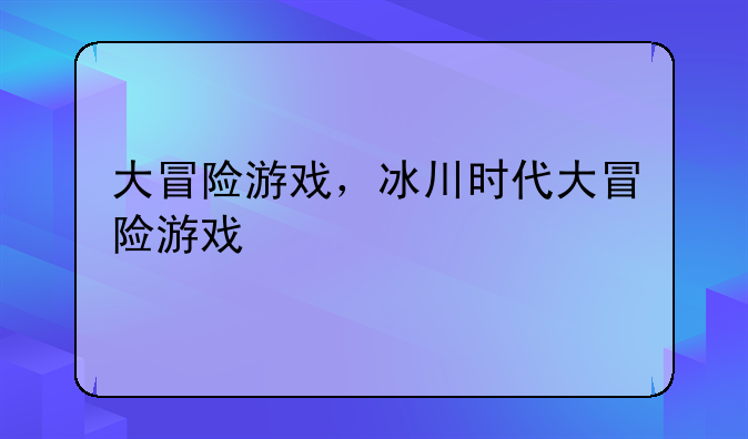 大冒险游戏，冰川时代大冒险游戏