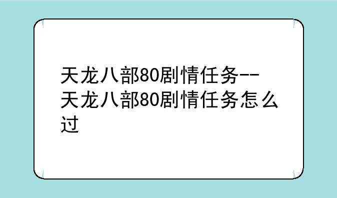 天龙八部80剧情任务--天龙八部80剧情任务怎么过