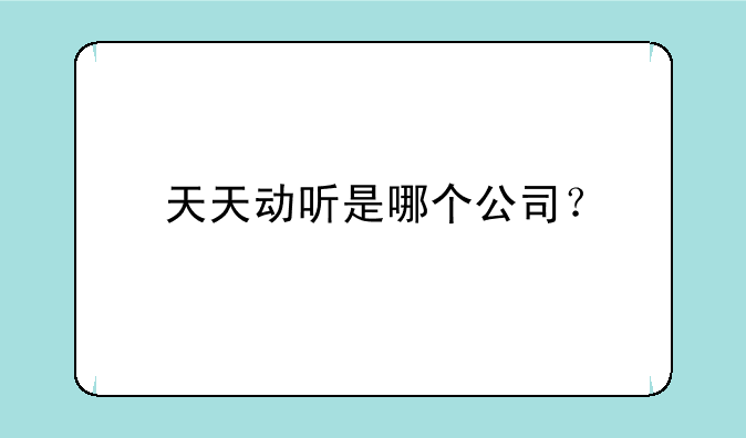 天天动听是哪个公司？