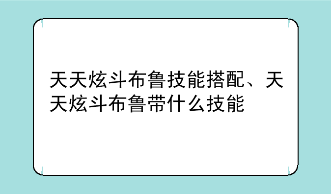 天天炫斗布鲁技能搭配、天天炫斗布鲁带什么技能