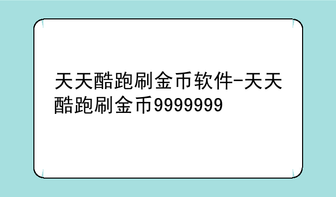 天天酷跑刷金币软件-天天酷跑刷金币9999999