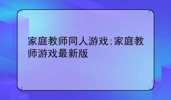 家庭教师同人游戏;家庭教师游戏最新版