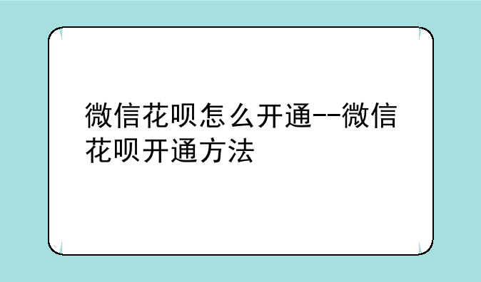 微信花呗怎么开通--微信花呗开通方法