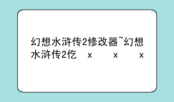 幻想水浒传2修改器~幻想水浒传2代码