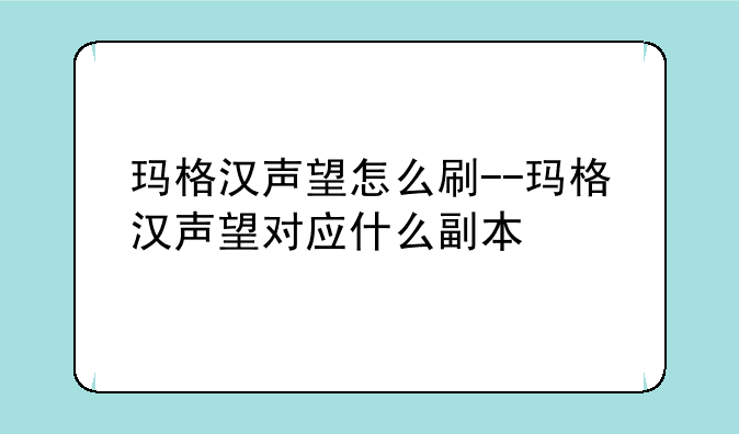 玛格汉声望怎么刷--玛格汉声望对应什么副本