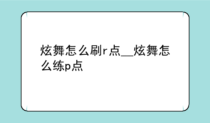 炫舞怎么刷r点__炫舞怎么练p点