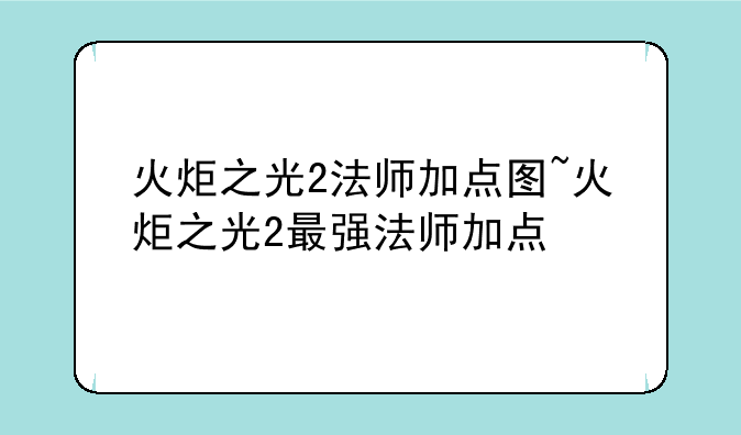 火炬之光2法师加点图~火炬之光2最强法师加点