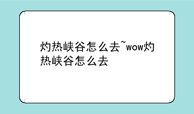 灼热峡谷怎么去~wow灼热峡谷怎么去