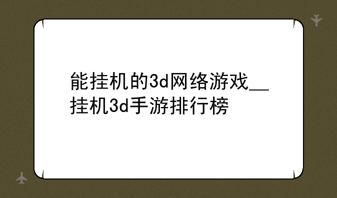 能挂机的3d网络游戏__挂机3d手游排行榜