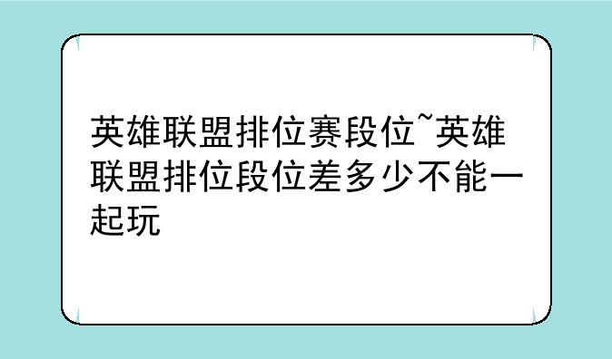 英雄联盟排位赛段位~英雄联盟排位段位差多少不能一起玩