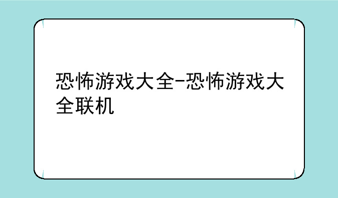 恐怖游戏大全-恐怖游戏大全联机