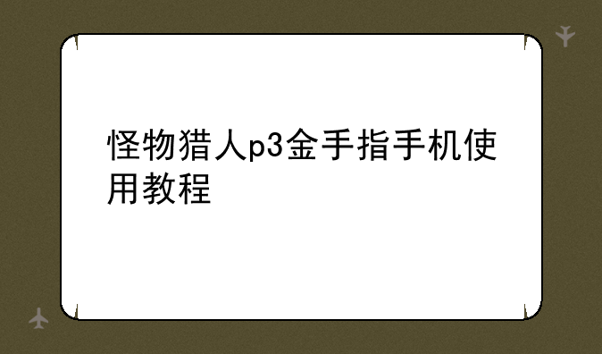 怪物猎人p3金手指手机使用教程