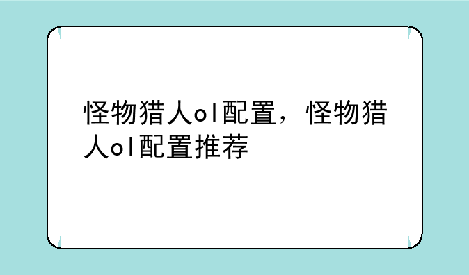 怪物猎人ol配置，怪物猎人ol配置推荐