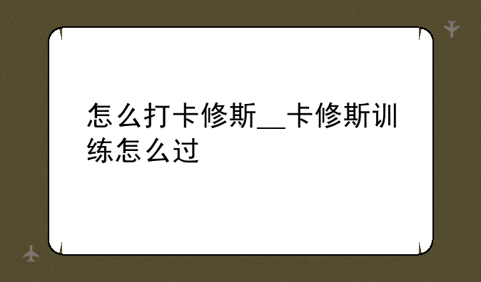 怎么打卡修斯__卡修斯训练怎么过