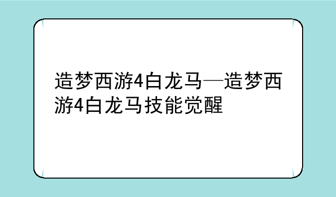 造梦西游4白龙马—造梦西游4白龙马技能觉醒