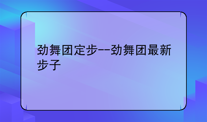 劲舞团定步--劲舞团最新步子