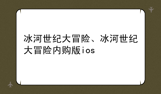 冰河世纪大冒险、冰河世纪大冒险内购版ios