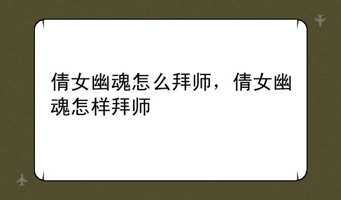 倩女幽魂怎么拜师，倩女幽魂怎样拜师