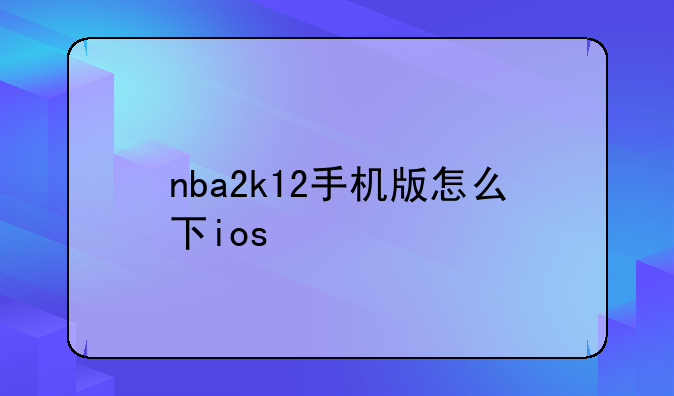 nba2k12手机版怎么下ios