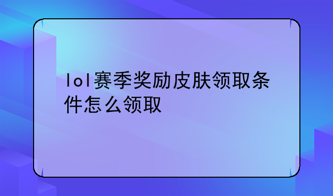 lol赛季奖励皮肤领取条件怎么领取