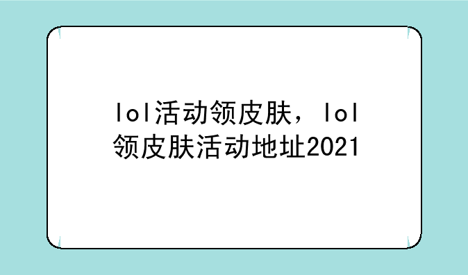 lol活动领皮肤，lol领皮肤活动地址2021