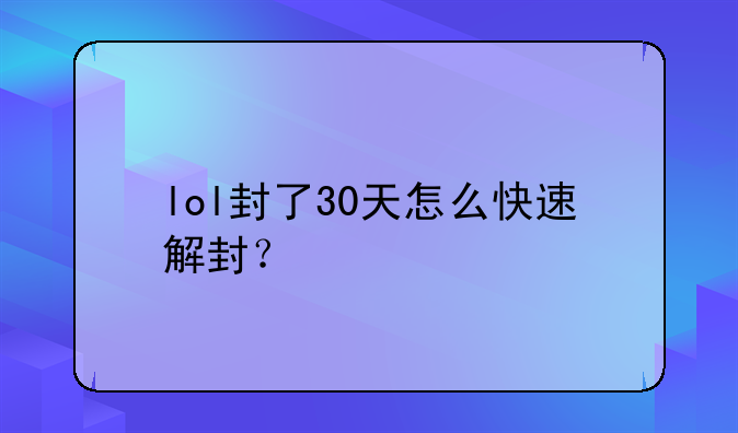 lol封了30天怎么快速解封？